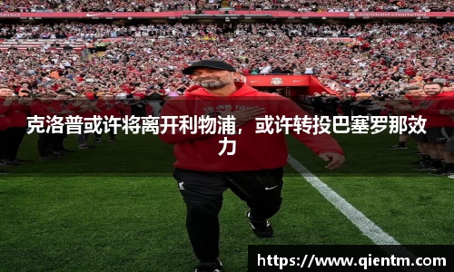 克洛普或许将离开利物浦，或许转投巴塞罗那效力