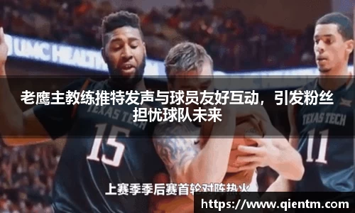 老鹰主教练推特发声与球员友好互动，引发粉丝担忧球队未来
