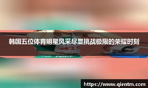 韩国五位体育明星风采尽显挑战极限的荣耀时刻