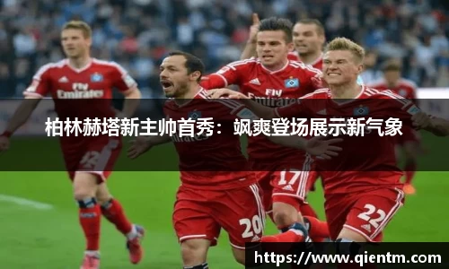 柏林赫塔新主帅首秀：飒爽登场展示新气象