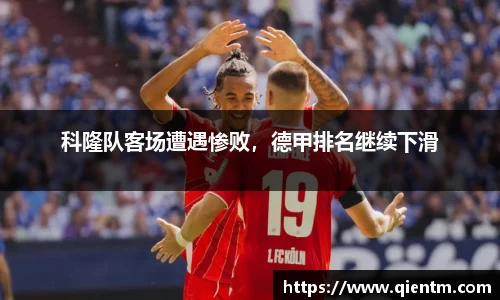 科隆队客场遭遇惨败，德甲排名继续下滑