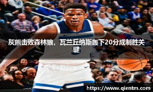 灰熊击败森林狼，瓦兰丘纳斯轰下20分成制胜关键