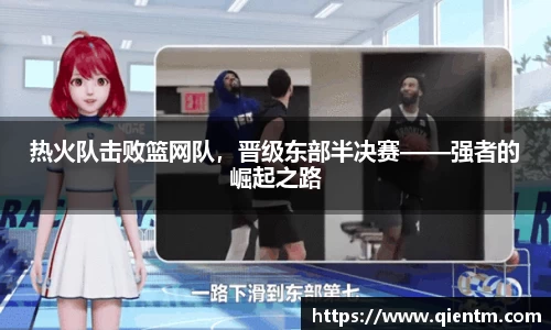 热火队击败篮网队，晋级东部半决赛——强者的崛起之路