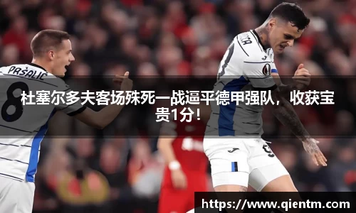 杜塞尔多夫客场殊死一战逼平德甲强队，收获宝贵1分！