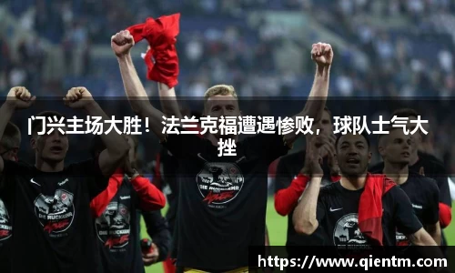 门兴主场大胜！法兰克福遭遇惨败，球队士气大挫