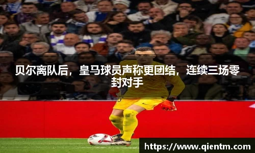 贝尔离队后，皇马球员声称更团结，连续三场零封对手