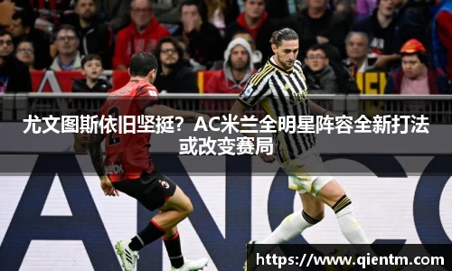 尤文图斯依旧坚挺？AC米兰全明星阵容全新打法或改变赛局