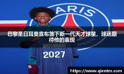 巴黎圣日耳曼宣布签下新一代天才球星，球迷期待他的表现