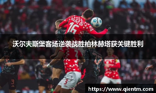沃尔夫斯堡客场逆袭战胜柏林赫塔获关键胜利