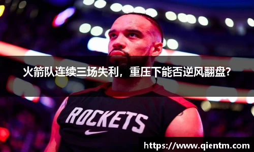 火箭队连续三场失利，重压下能否逆风翻盘？