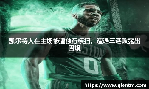 凯尔特人在主场惨遭独行横扫，遭遇三连败露出困境
