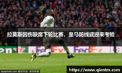 拉莫斯因伤缺席下轮比赛，皇马防线或迎来考验