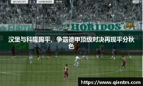 汉堡与科隆踢平，争霸德甲顶级对决再现平分秋色