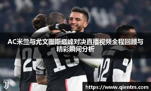 AC米兰与尤文图斯巅峰对决直播视频全程回顾与精彩瞬间分析