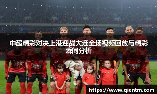 中超精彩对决上港迎战大连全场视频回放与精彩瞬间分析
