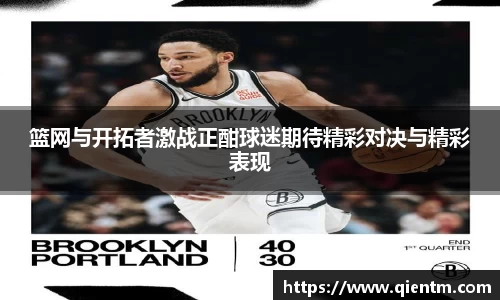 篮网与开拓者激战正酣球迷期待精彩对决与精彩表现