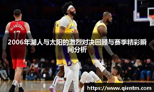 2006年湖人与太阳的激烈对决回顾与赛季精彩瞬间分析