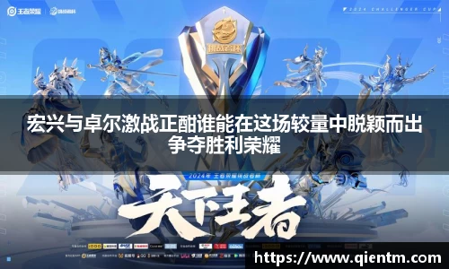 宏兴与卓尔激战正酣谁能在这场较量中脱颖而出争夺胜利荣耀