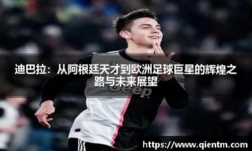 迪巴拉：从阿根廷天才到欧洲足球巨星的辉煌之路与未来展望