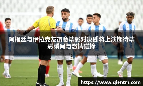 阿根廷与伊拉克友谊赛精彩对决即将上演期待精彩瞬间与激情碰撞