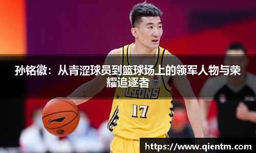 孙铭徽：从青涩球员到篮球场上的领军人物与荣耀追逐者