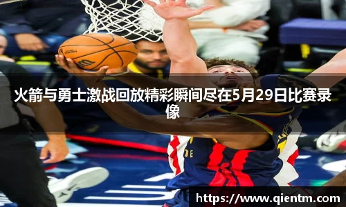 火箭与勇士激战回放精彩瞬间尽在5月29日比赛录像