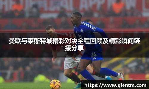 曼联与莱斯特城精彩对决全程回顾及精彩瞬间链接分享