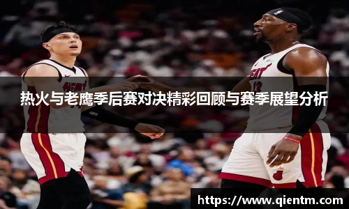 热火与老鹰季后赛对决精彩回顾与赛季展望分析