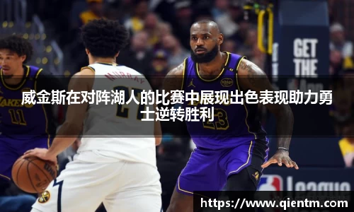 威金斯在对阵湖人的比赛中展现出色表现助力勇士逆转胜利