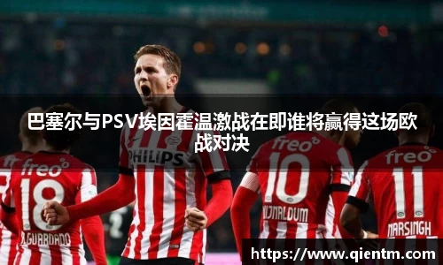 巴塞尔与PSV埃因霍温激战在即谁将赢得这场欧战对决
