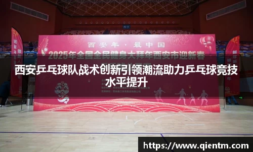 西安乒乓球队战术创新引领潮流助力乒乓球竞技水平提升
