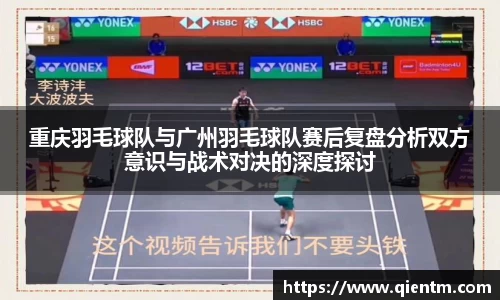 重庆羽毛球队与广州羽毛球队赛后复盘分析双方意识与战术对决的深度探讨